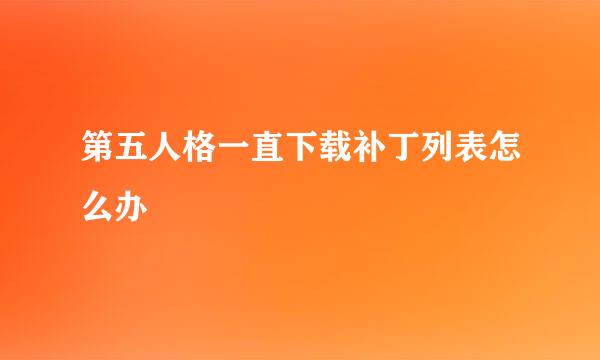 第五人格一直下载补丁列表怎么办