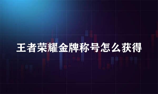 王者荣耀金牌称号怎么获得