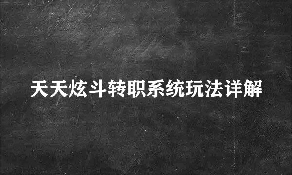 天天炫斗转职系统玩法详解