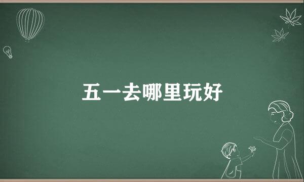 五一去哪里玩好