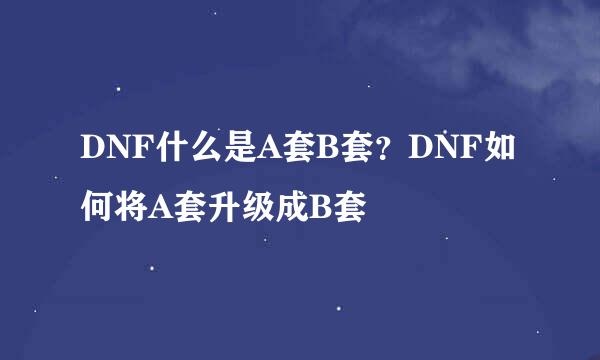 DNF什么是A套B套？DNF如何将A套升级成B套