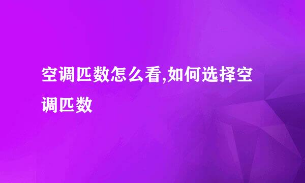 空调匹数怎么看,如何选择空调匹数