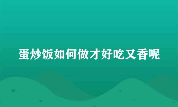 蛋炒饭如何做才好吃又香呢