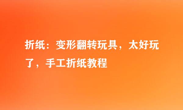 折纸：变形翻转玩具，太好玩了，手工折纸教程