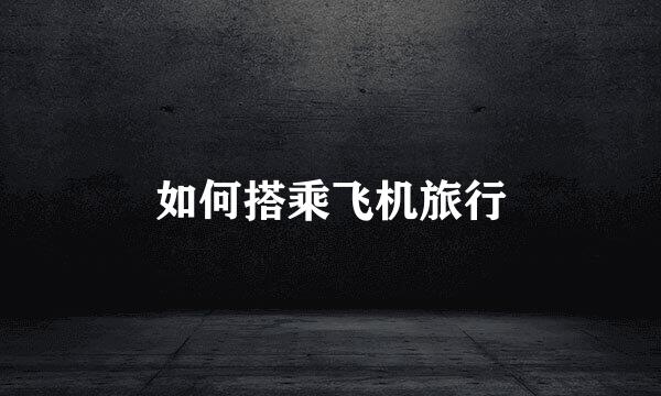 如何搭乘飞机旅行