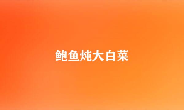 鲍鱼炖大白菜