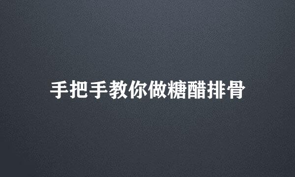 手把手教你做糖醋排骨
