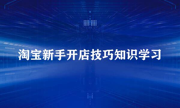 淘宝新手开店技巧知识学习