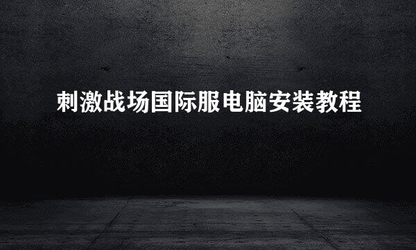 刺激战场国际服电脑安装教程
