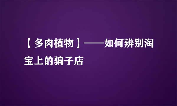 【多肉植物】——如何辨别淘宝上的骗子店
