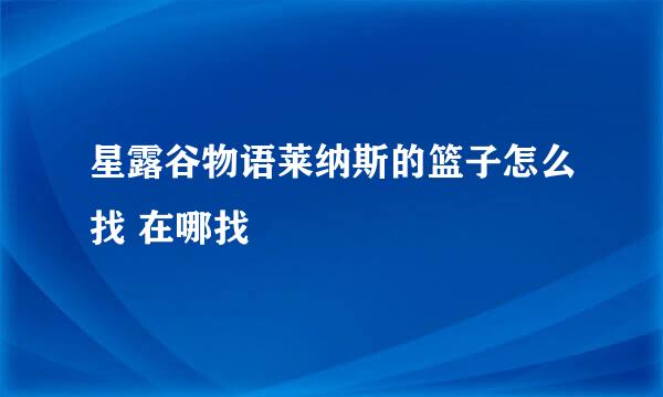 星露谷物语莱纳斯的篮子怎么找 在哪找