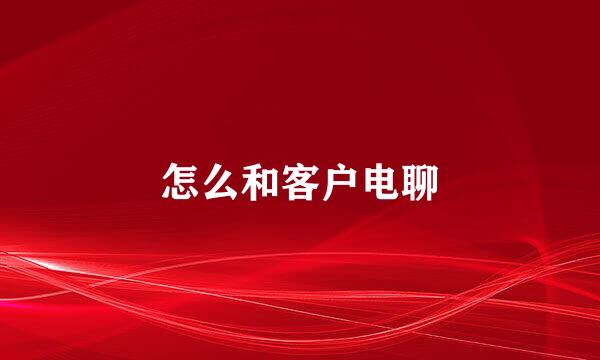 怎么和客户电聊