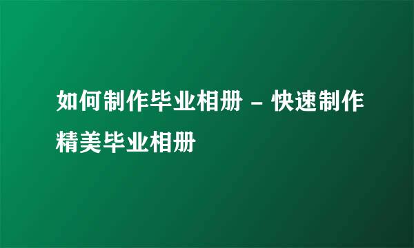 如何制作毕业相册 - 快速制作精美毕业相册
