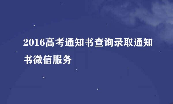 2016高考通知书查询录取通知书微信服务
