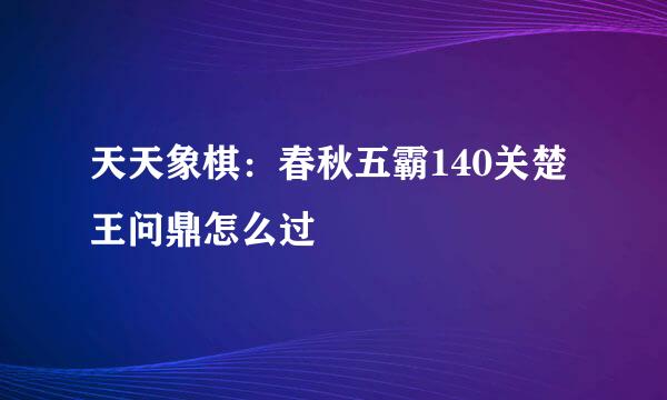天天象棋：春秋五霸140关楚王问鼎怎么过