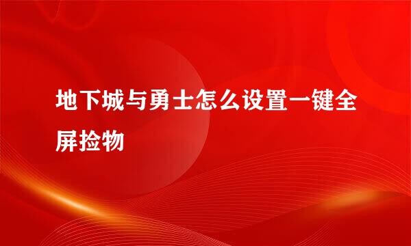 地下城与勇士怎么设置一键全屏捡物