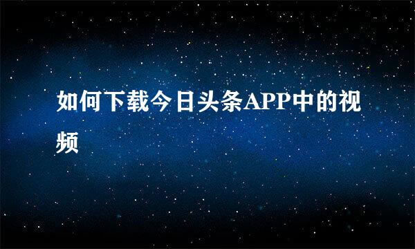 如何下载今日头条APP中的视频