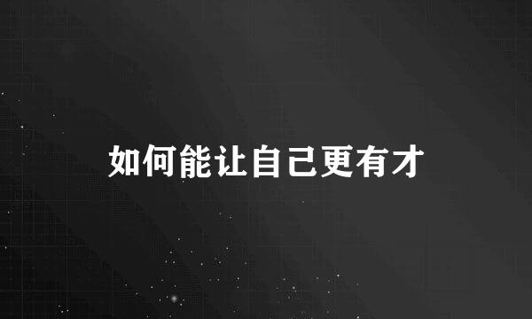 如何能让自己更有才