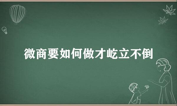 微商要如何做才屹立不倒