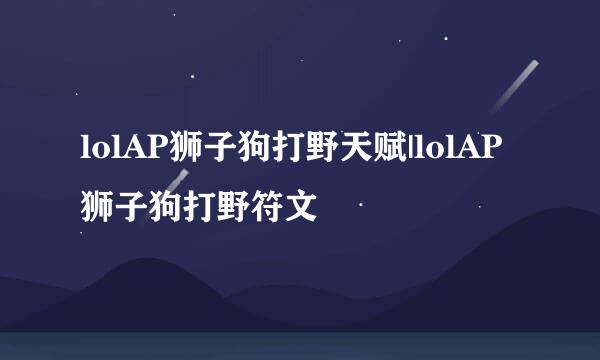 lolAP狮子狗打野天赋|lolAP狮子狗打野符文