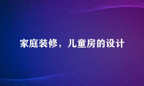 家庭装修,儿童房的设计