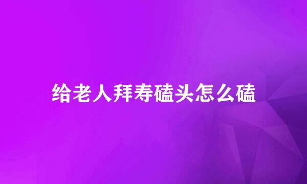 给老人拜寿磕头怎么磕