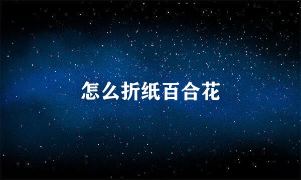 怎么折纸百合花