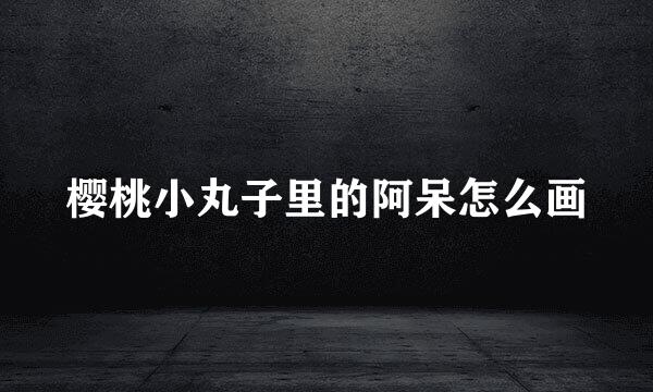 樱桃小丸子里的阿呆怎么画