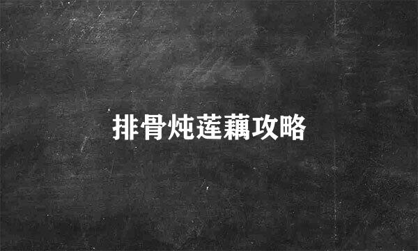 排骨炖莲藕攻略
