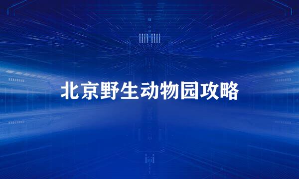 北京野生动物园攻略