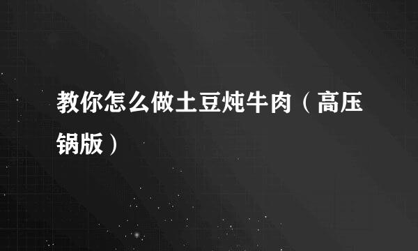 教你怎么做土豆炖牛肉（高压锅版）