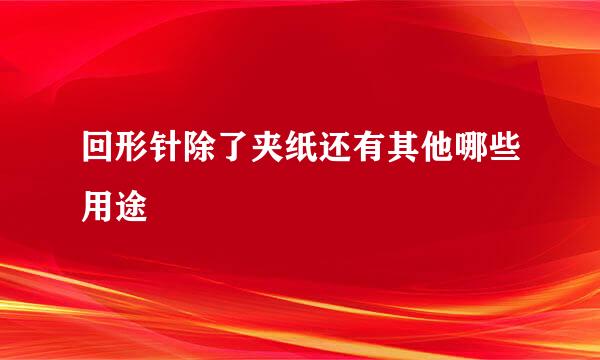 回形针除了夹纸还有其他哪些用途