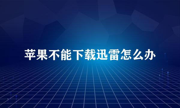 苹果不能下载迅雷怎么办