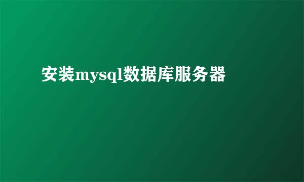 安装mysql数据库服务器