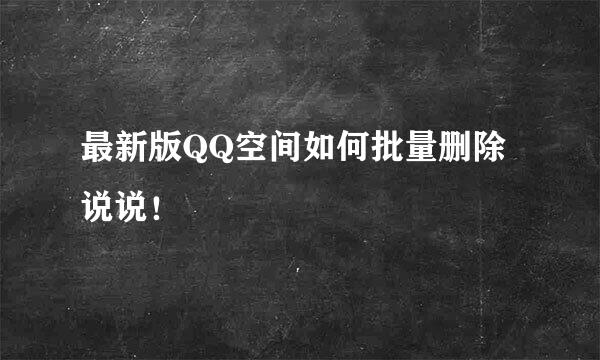 最新版QQ空间如何批量删除说说！