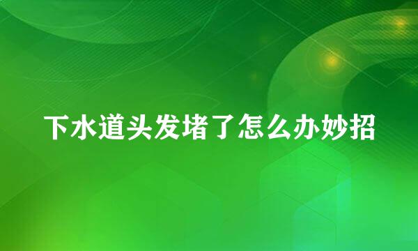 下水道头发堵了怎么办妙招