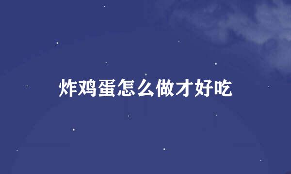 炸鸡蛋怎么做才好吃