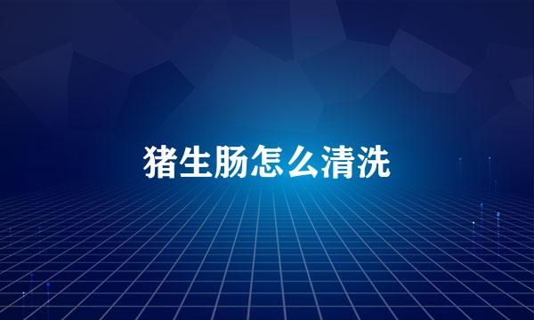 猪生肠怎么清洗