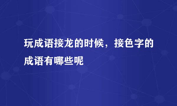 玩成语接龙的时候，接色字的成语有哪些呢