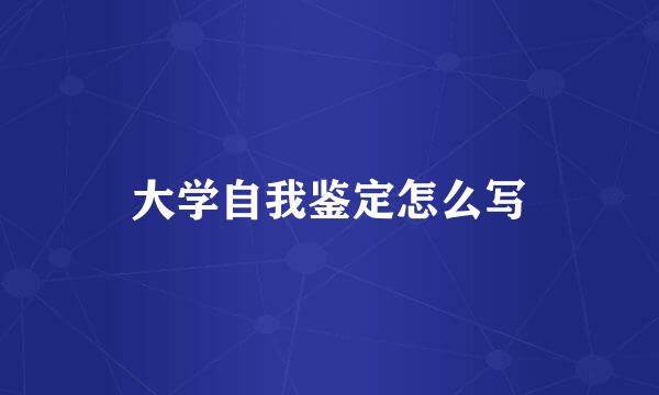 大学自我鉴定怎么写