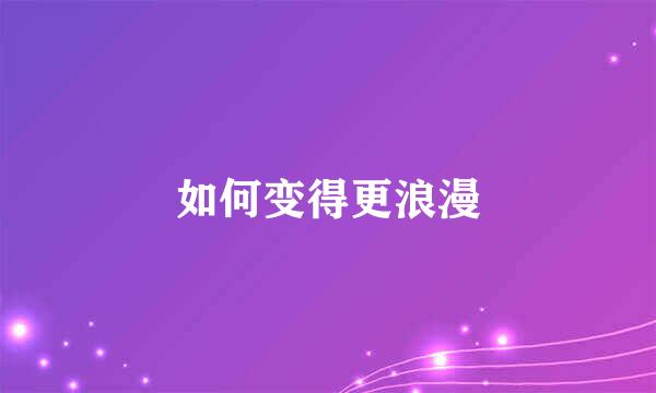 如何变得更浪漫