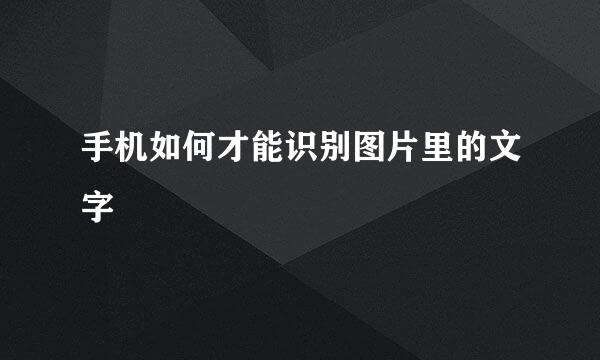 手机如何才能识别图片里的文字