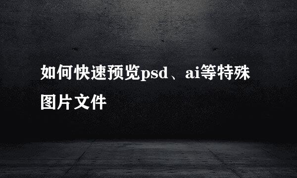 如何快速预览psd、ai等特殊图片文件