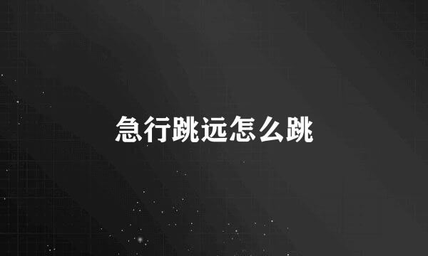 急行跳远怎么跳