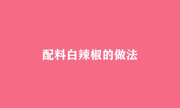 配料白辣椒的做法