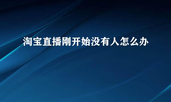 淘宝直播刚开始没有人怎么办
