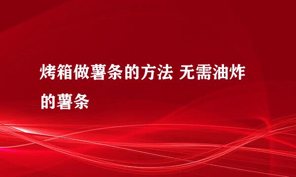 烤箱做薯条的方法 无需油炸的薯条