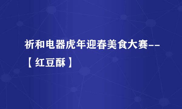 祈和电器虎年迎春美食大赛--【红豆酥】