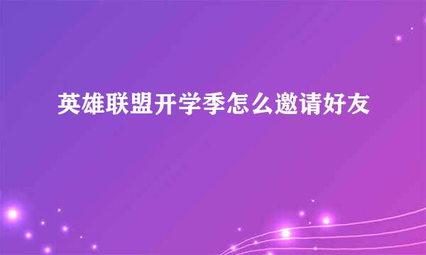 英雄联盟开学季怎么邀请好友