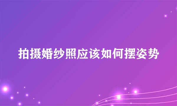 拍摄婚纱照应该如何摆姿势